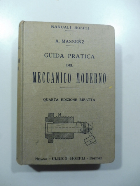 Guida pratica del meccanico moderno. Manuale teorico - pratico ad uso dei capi - officna ed alunni delle scuole industriali e d'arti e mestieri...Quarta edizione...